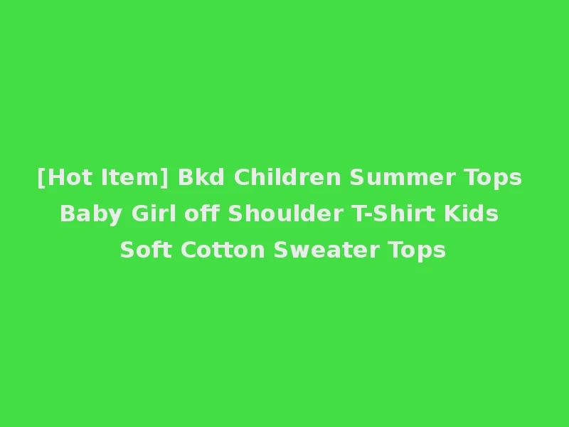 [Hot Item] Bkd Children Summer Tops Baby Girl off Shoulder T-Shirt Kids Soft Cotton Sweater Tops