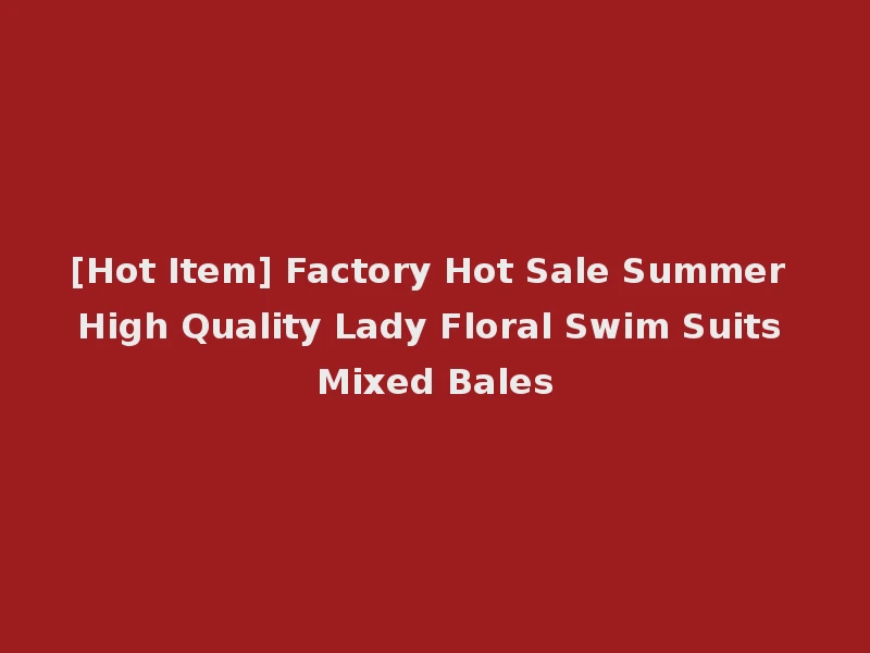 [Hot Item] Factory Hot Sale Summer High Quality Lady Floral Swim Suits Mixed Bales