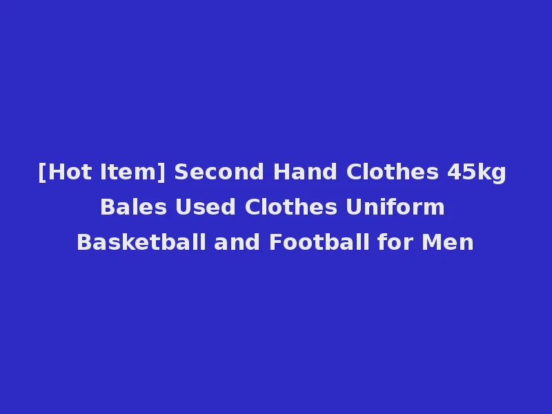 [Hot Item] Second Hand Clothes 45kg Bales Used Clothes Uniform Basketball and Football for Men