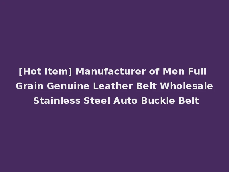 [Hot Item] Manufacturer of Men Full Grain Genuine Leather Belt Wholesale Stainless Steel Auto Buckle Belt