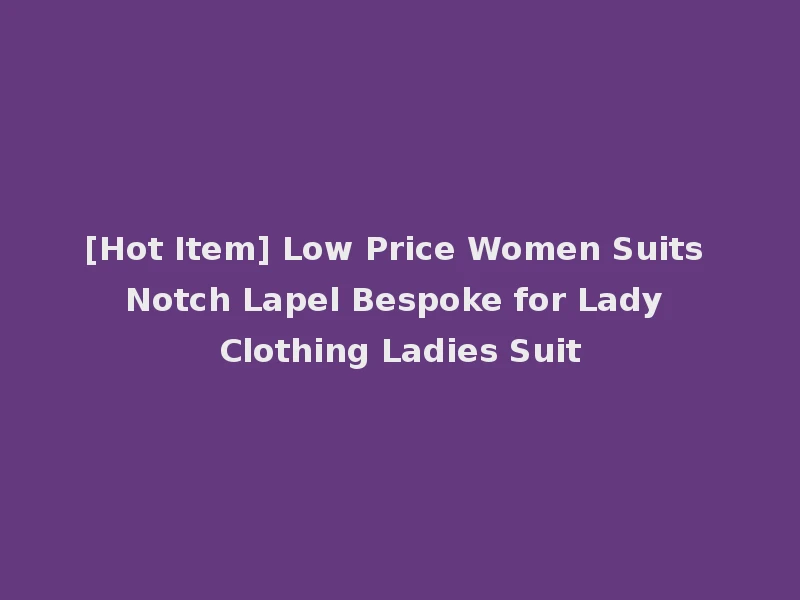 [Hot Item] Low Price Women Suits Notch Lapel Bespoke for Lady Clothing Ladies Suit