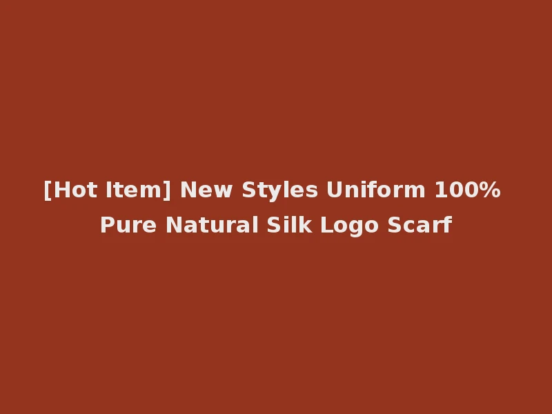 [Hot Item] New Styles Uniform 100% Pure Natural Silk Logo Scarf