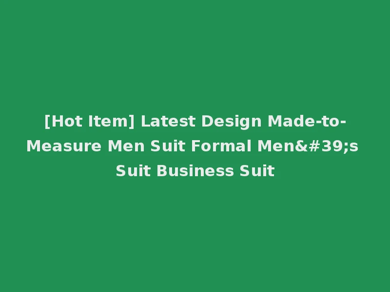 [Hot Item] Latest Design Made-to-Measure Men Suit Formal Men's Suit Business Suit