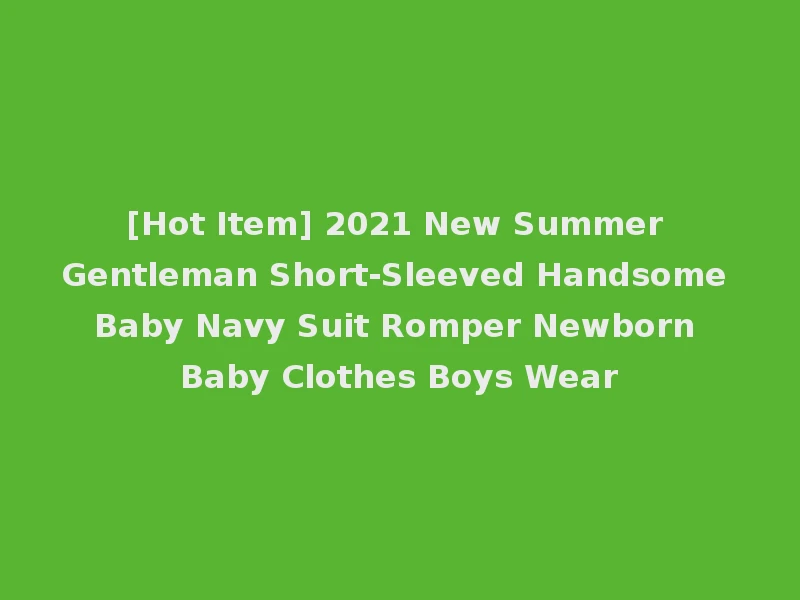 [Hot Item] 2021 New Summer Gentleman Short-Sleeved Handsome Baby Navy Suit Romper Newborn Baby Clothes Boys Wear