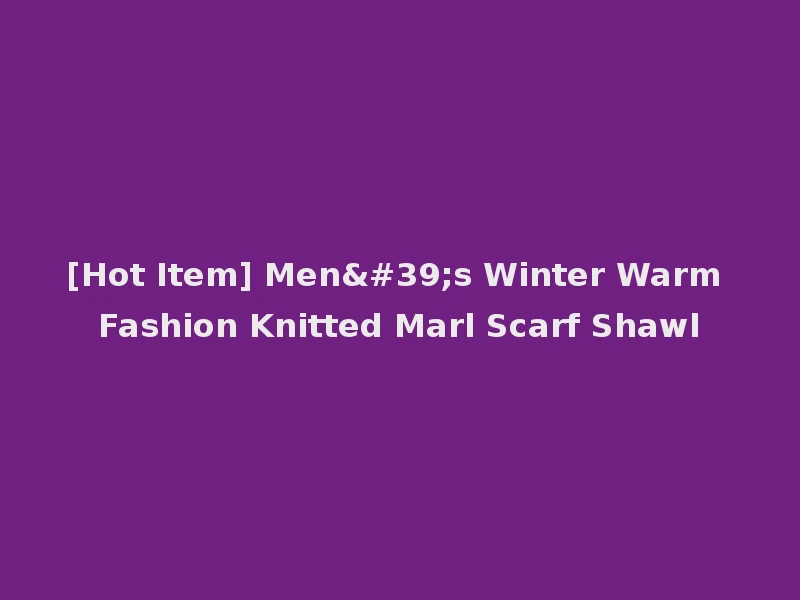 [Hot Item] Men's Winter Warm Fashion Knitted Marl Scarf Shawl