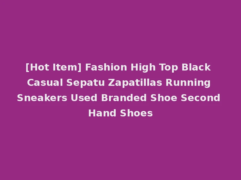 [Hot Item] Fashion High Top Black Casual Sepatu Zapatillas Running Sneakers Used Branded Shoe Second Hand Shoes