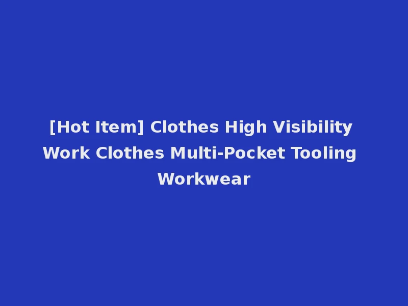 [Hot Item] Clothes High Visibility Work Clothes Multi-Pocket Tooling Workwear