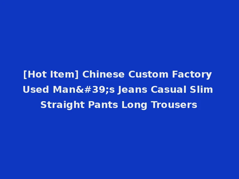 [Hot Item] Chinese Custom Factory Used Man's Jeans Casual Slim Straight Pants Long Trousers