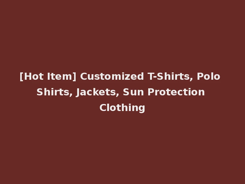[Hot Item] Customized T-Shirts, Polo Shirts, Jackets, Sun Protection Clothing