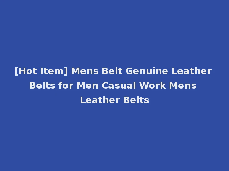[Hot Item] Mens Belt Genuine Leather Belts for Men Casual Work Mens Leather Belts