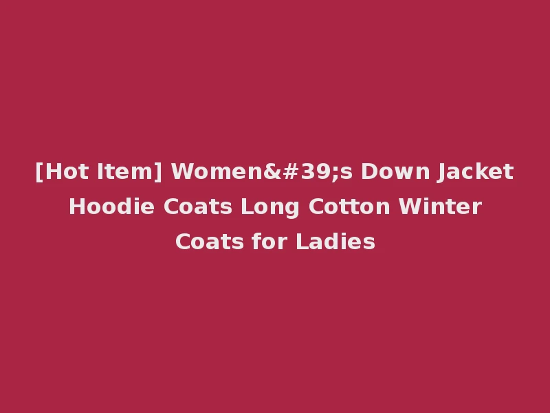 [Hot Item] Women's Down Jacket Hoodie Coats Long Cotton Winter Coats for Ladies
