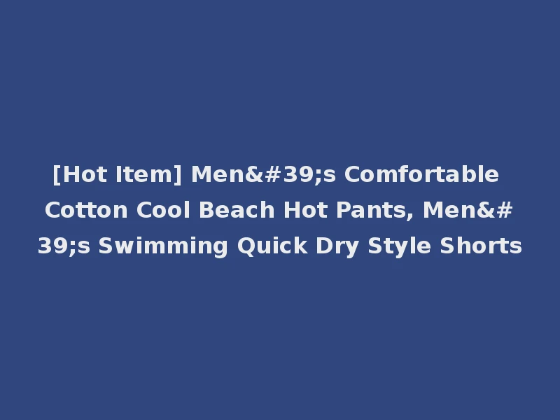 [Hot Item] Men's Comfortable Cotton Cool Beach Hot Pants, Men's Swimming Quick Dry Style Shorts