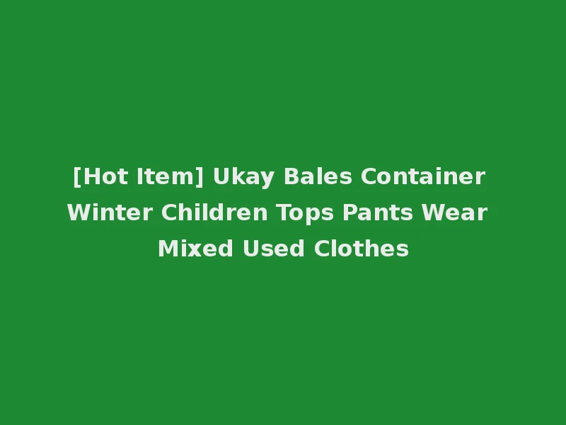 [Hot Item] Ukay Bales Container Winter Children Tops Pants Wear Mixed Used Clothes