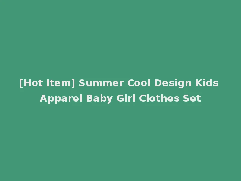 [Hot Item] Summer Cool Design Kids Apparel Baby Girl Clothes Set