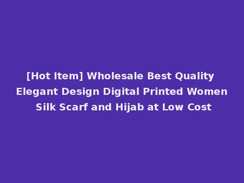 [Hot Item] Wholesale Best Quality Elegant Design Digital Printed Women Silk Scarf and Hijab at Low Cost