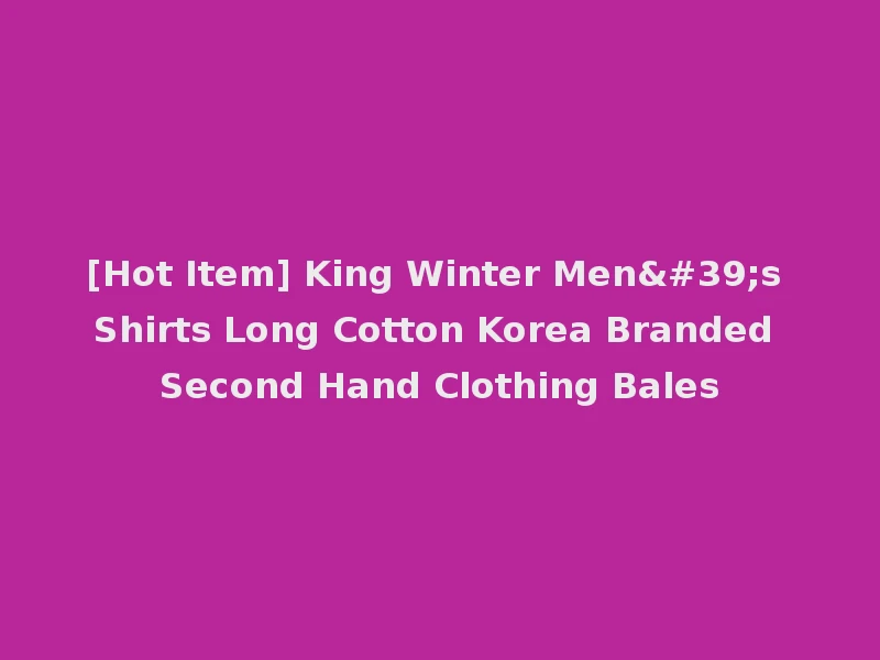 [Hot Item] King Winter Men's Shirts Long Cotton Korea Branded Second Hand Clothing Bales
