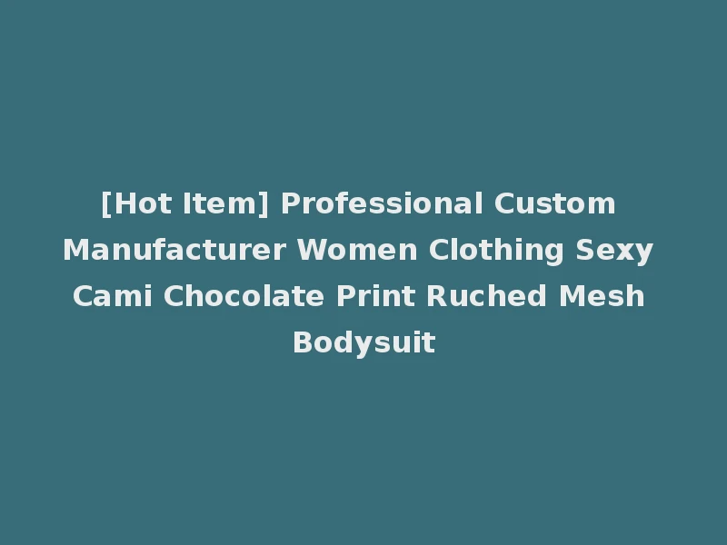 [Hot Item] Professional Custom Manufacturer Women Clothing Sexy Cami Chocolate Print Ruched Mesh Bodysuit