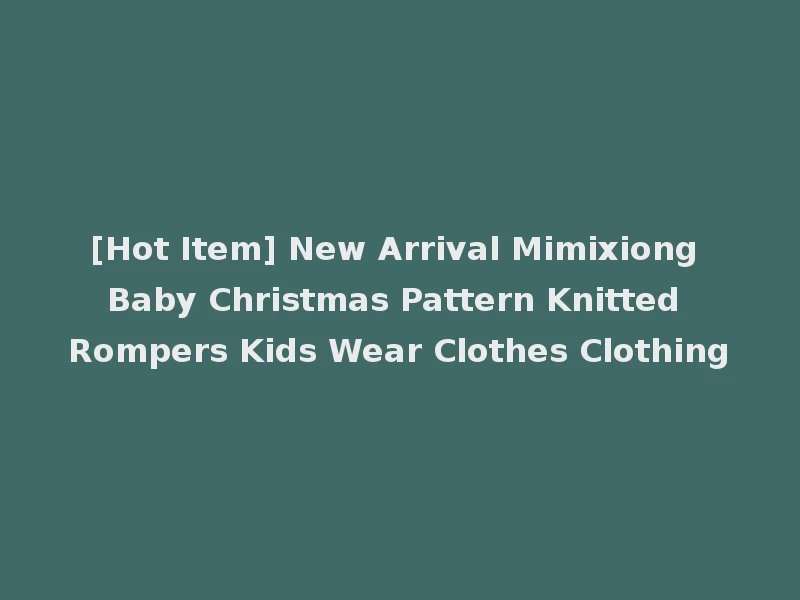 [Hot Item] New Arrival Mimixiong Baby Christmas Pattern Knitted Rompers Kids Wear Clothes Clothing