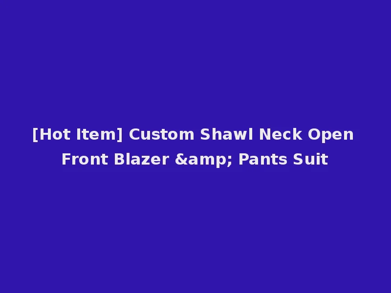 [Hot Item] Custom Shawl Neck Open Front Blazer & Pants Suit