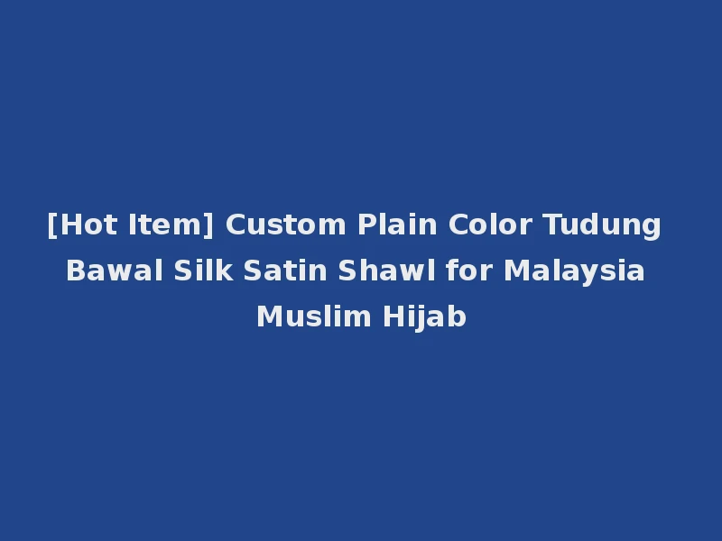 [Hot Item] Custom Plain Color Tudung Bawal Silk Satin Shawl for Malaysia Muslim Hijab