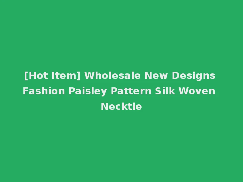 [Hot Item] Wholesale New Designs Fashion Paisley Pattern Silk Woven Necktie