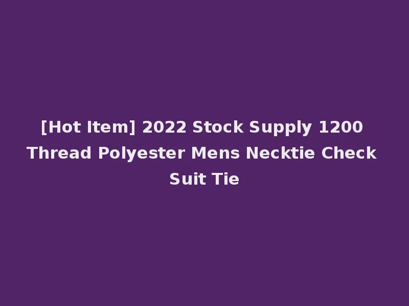 [Hot Item] 2022 Stock Supply 1200 Thread Polyester Mens Necktie Check Suit Tie