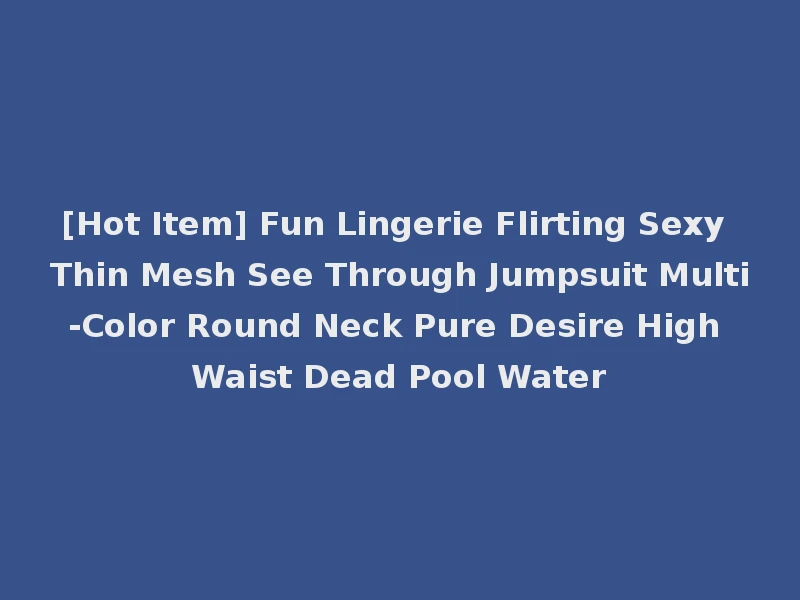 [Hot Item] Fun Lingerie Flirting Sexy Thin Mesh See Through Jumpsuit Multi-Color Round Neck Pure Desire High Waist Dead Pool Water