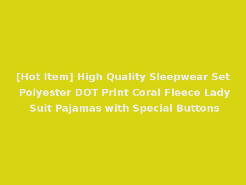 [Hot Item] High Quality Sleepwear Set Polyester DOT Print Coral Fleece Lady Suit Pajamas with Special Buttons