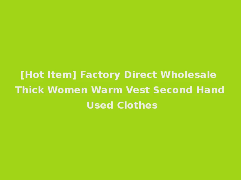 [Hot Item] Factory Direct Wholesale Thick Women Warm Vest Second Hand Used Clothes