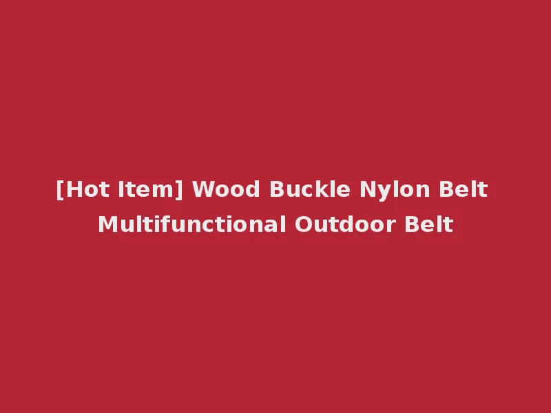 [Hot Item] Wood Buckle Nylon Belt Multifunctional Outdoor Belt