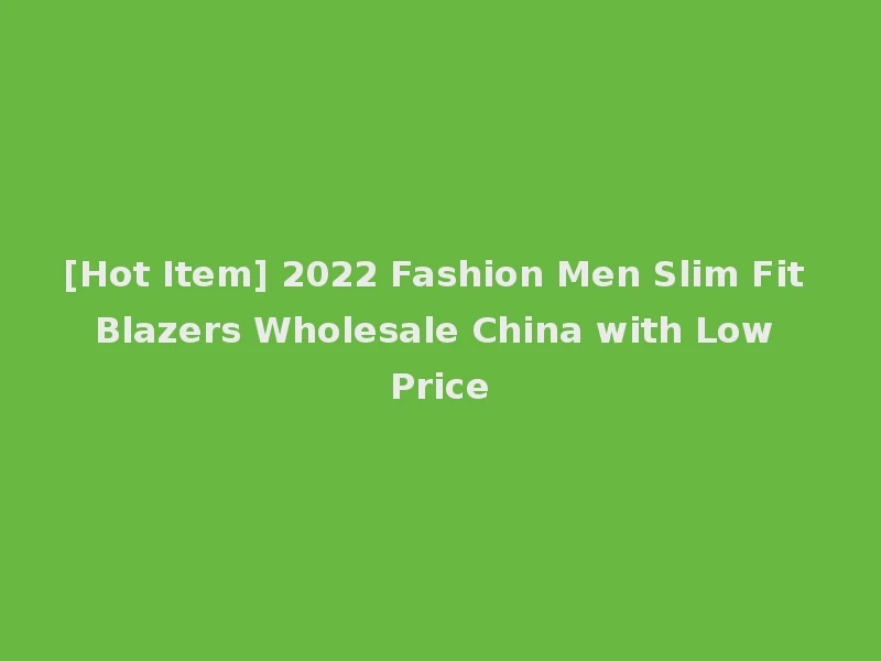 [Hot Item] 2022 Fashion Men Slim Fit Blazers Wholesale China with Low Price