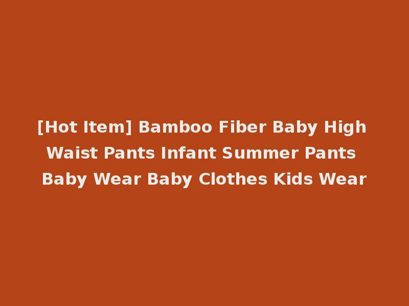 [Hot Item] Bamboo Fiber Baby High Waist Pants Infant Summer Pants Baby Wear Baby Clothes Kids Wear