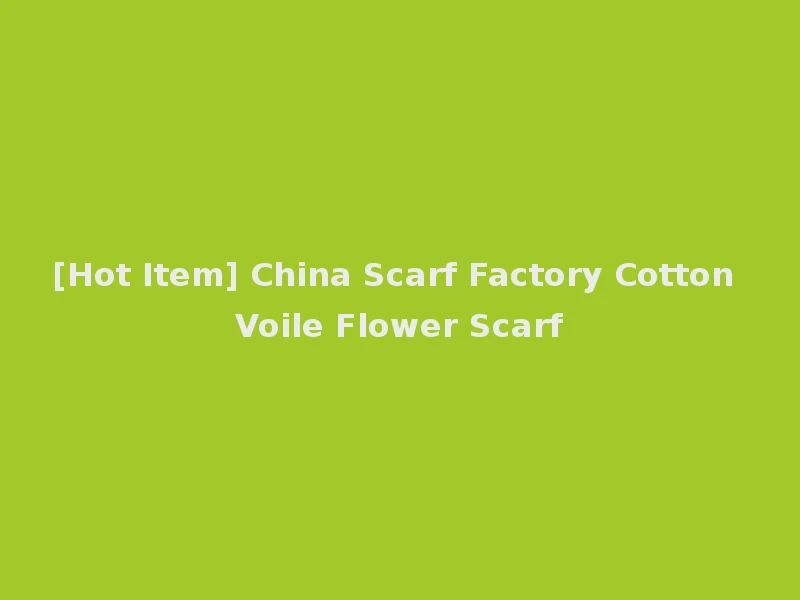 [Hot Item] China Scarf Factory Cotton Voile Flower Scarf