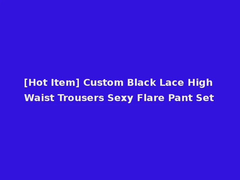 [Hot Item] Custom Black Lace High Waist Trousers Sexy Flare Pant Set