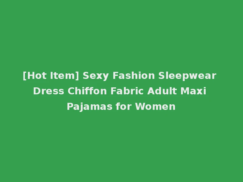 [Hot Item] Sexy Fashion Sleepwear Dress Chiffon Fabric Adult Maxi Pajamas for Women
