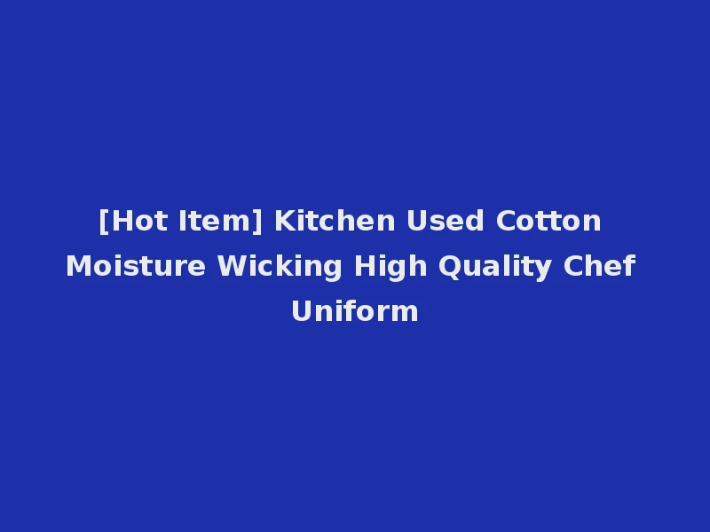 [Hot Item] Kitchen Used Cotton Moisture Wicking High Quality Chef Uniform