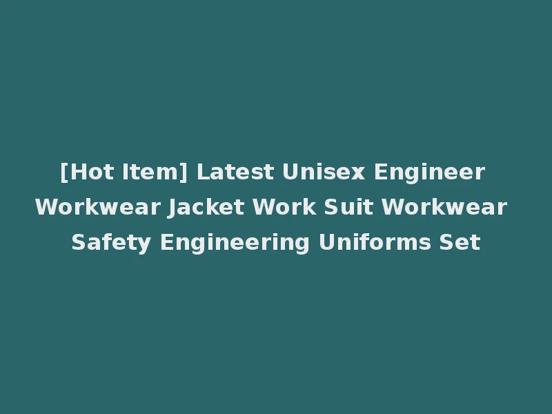 [Hot Item] Latest Unisex Engineer Workwear Jacket Work Suit Workwear Safety Engineering Uniforms Set