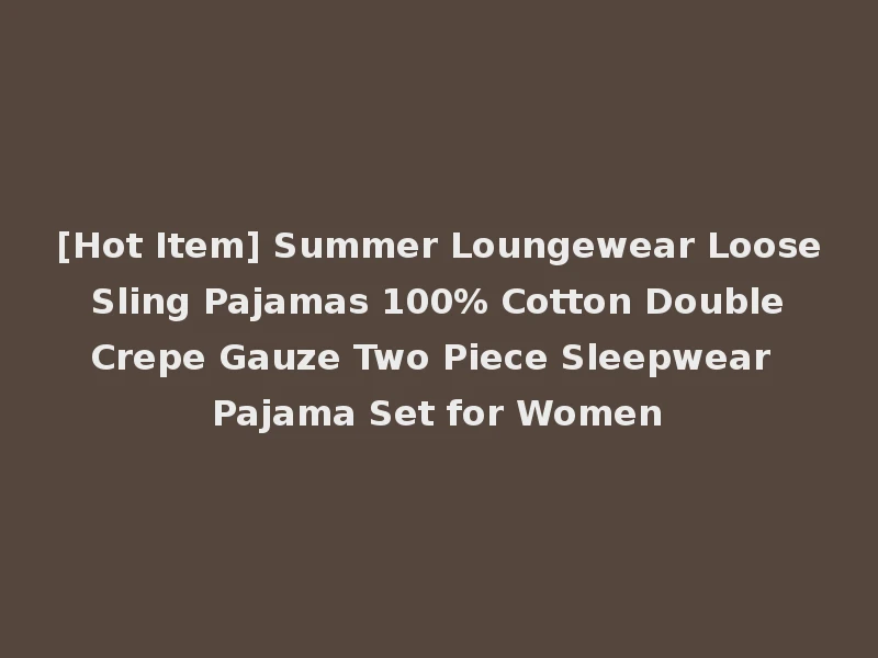 [Hot Item] Summer Loungewear Loose Sling Pajamas 100% Cotton Double Crepe Gauze Two Piece Sleepwear Pajama Set for Women