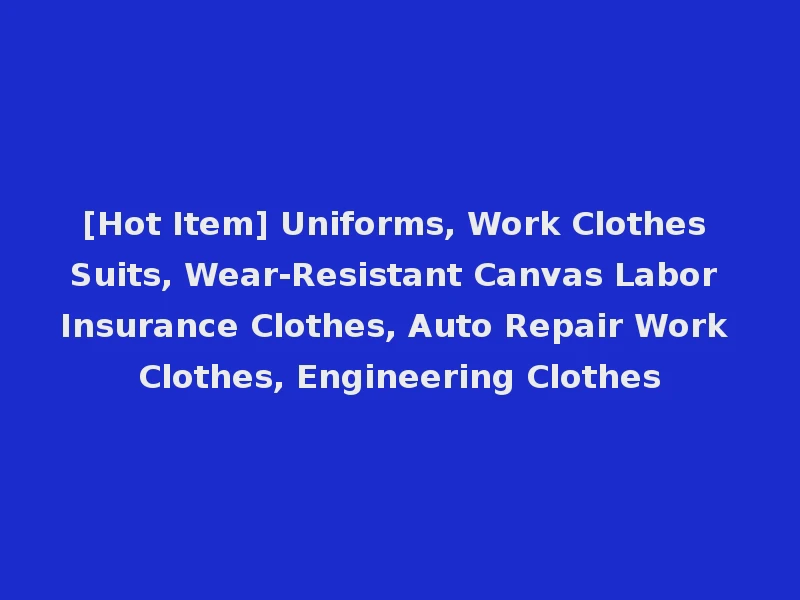 [Hot Item] Uniforms, Work Clothes Suits, Wear-Resistant Canvas Labor Insurance Clothes, Auto Repair Work Clothes, Engineering Clothes