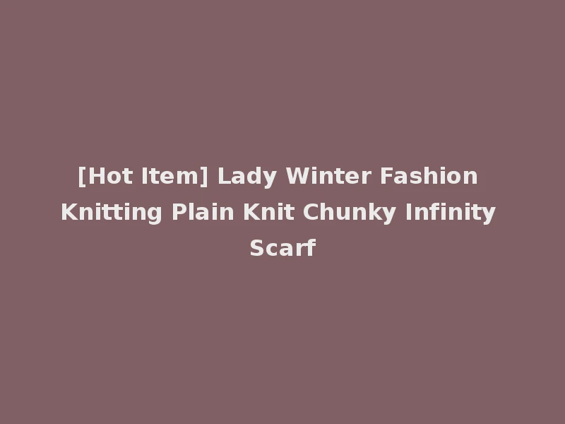 [Hot Item] Lady Winter Fashion Knitting Plain Knit Chunky Infinity Scarf