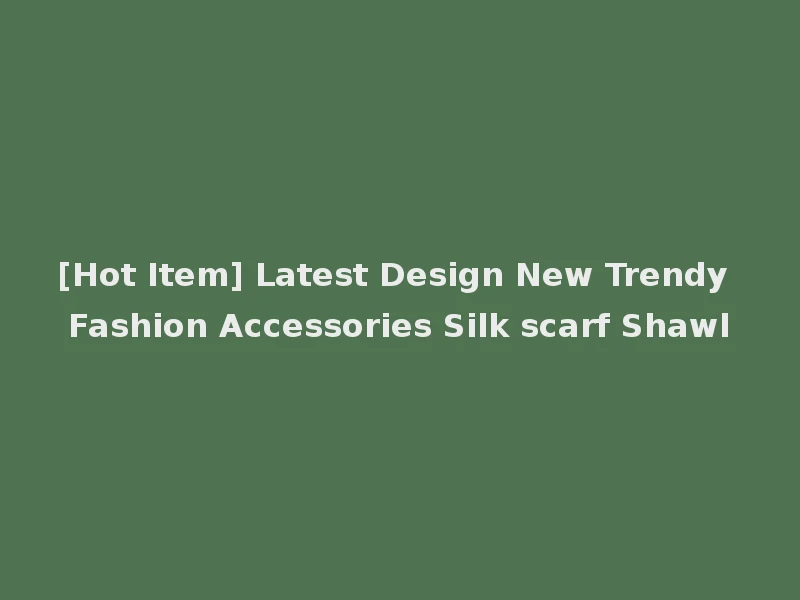 [Hot Item] Latest Design New Trendy Fashion Accessories Silk scarf Shawl