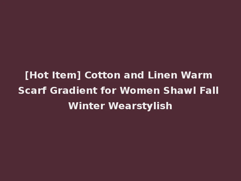 [Hot Item] Cotton and Linen Warm Scarf Gradient for Women Shawl Fall Winter Wearstylish