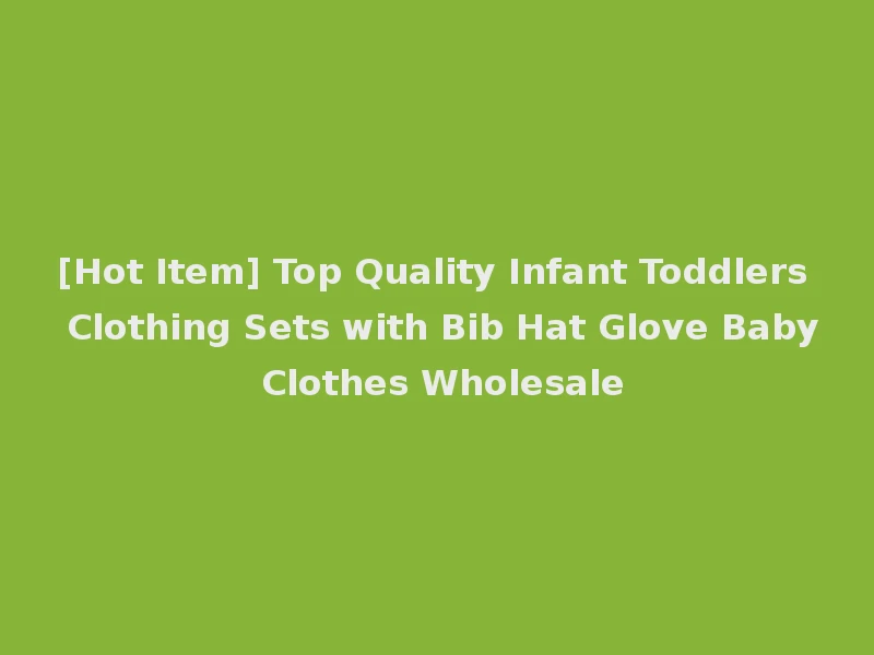 [Hot Item] Top Quality Infant Toddlers Clothing Sets with Bib Hat Glove Baby Clothes Wholesale