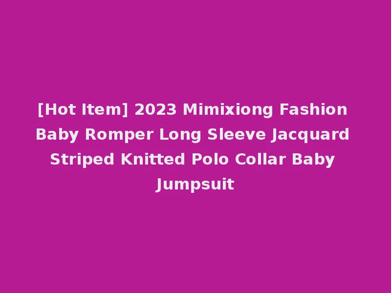 [Hot Item] 2023 Mimixiong Fashion Baby Romper Long Sleeve Jacquard Striped Knitted Polo Collar Baby Jumpsuit