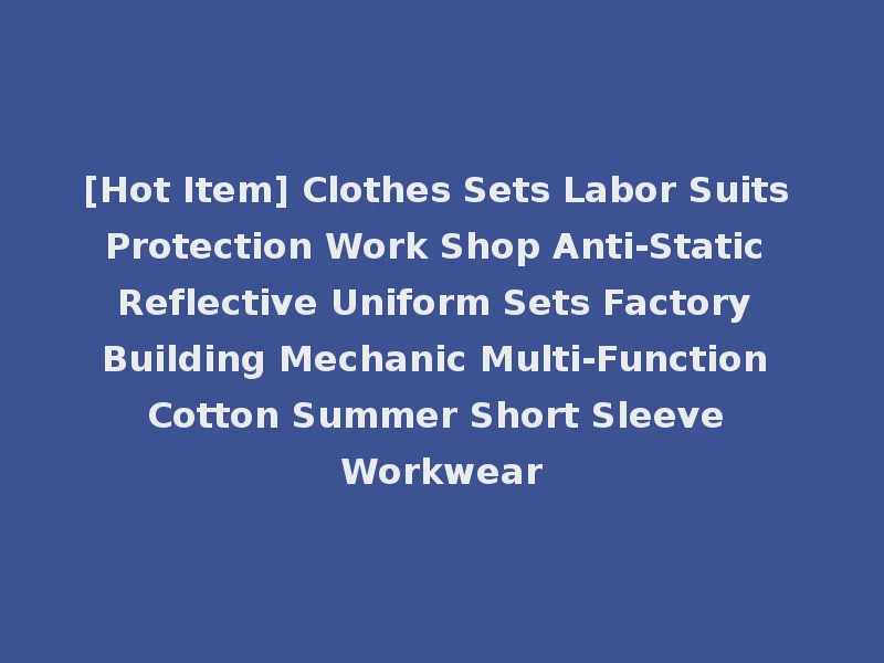 [Hot Item] Clothes Sets Labor Suits Protection Work Shop Anti-Static Reflective Uniform Sets Factory Building Mechanic Multi-Function Cotton Summer Short Sleeve Workwear