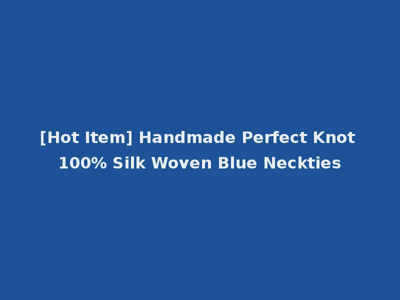 [Hot Item] Handmade Perfect Knot 100% Silk Woven Blue Neckties