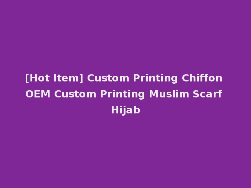 [Hot Item] Custom Printing Chiffon OEM Custom Printing Muslim Scarf Hijab