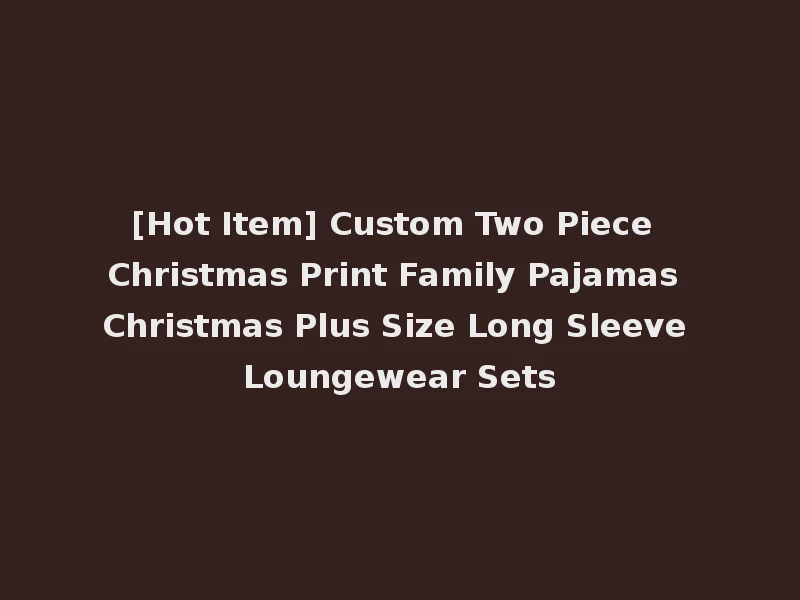 [Hot Item] Custom Two Piece Christmas Print Family Pajamas Christmas Plus Size Long Sleeve Loungewear Sets
