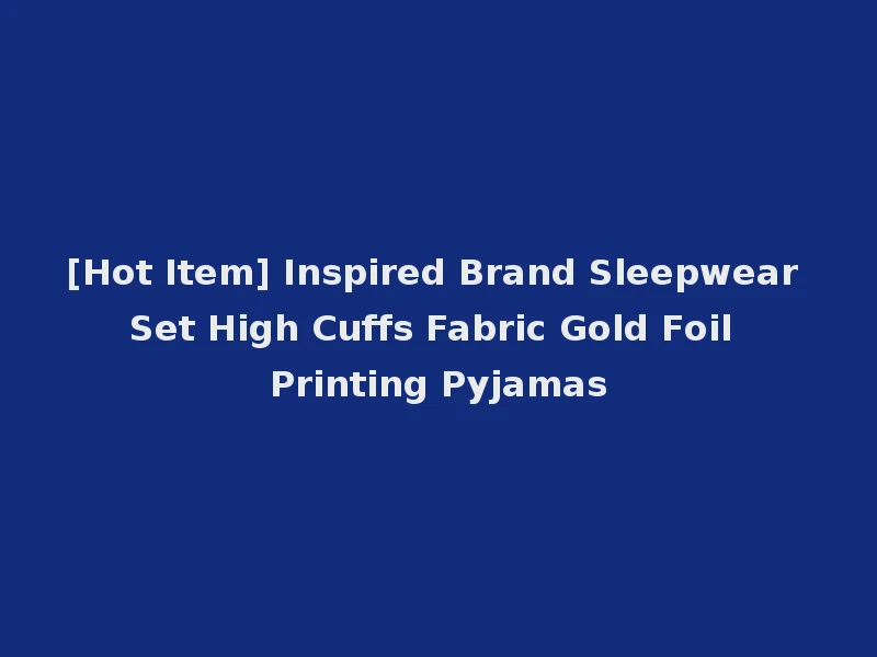 [Hot Item] Inspired Brand Sleepwear Set High Cuffs Fabric Gold Foil Printing Pyjamas