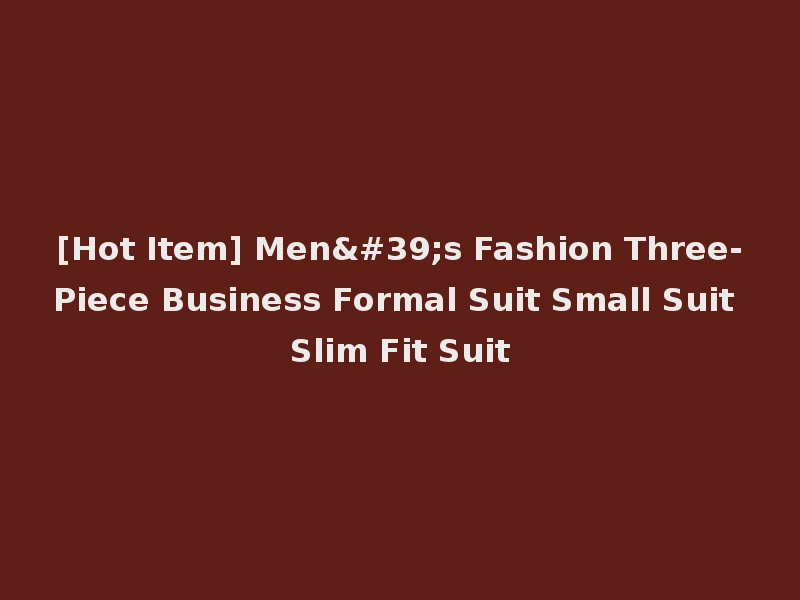[Hot Item] Men's Fashion Three-Piece Business Formal Suit Small Suit Slim Fit Suit